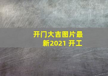 开门大吉图片最新2021 开工